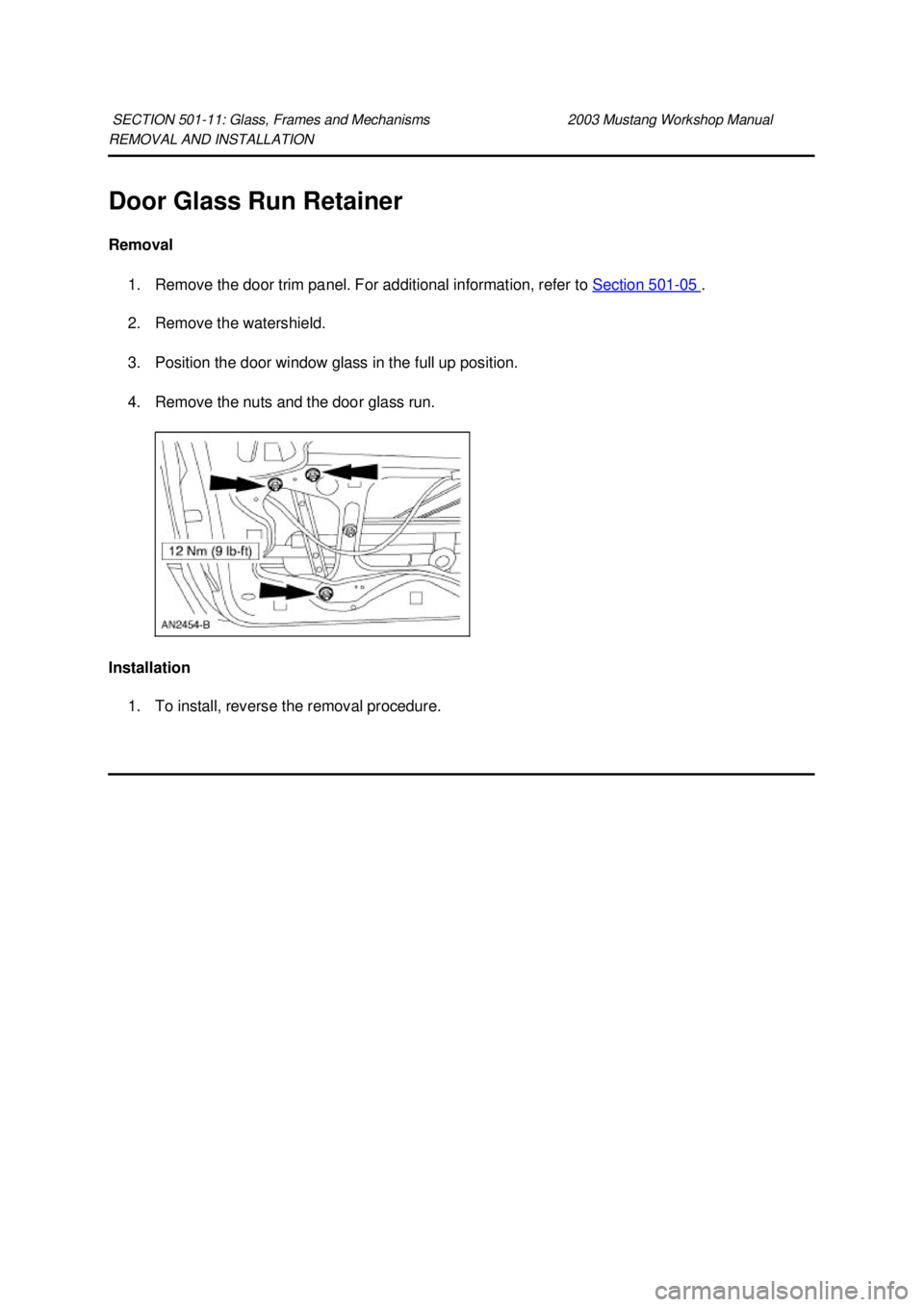 FORD MUSTANG 2003 Manual PDF REMOVAL AND INSTALLATION 
Door Glass Run Retainer 
Removal 
1. Remove the door trim panel. For additional information, refer to  Section 501 - 05  . 
2. Remove the watershield. 
3. Position the door w