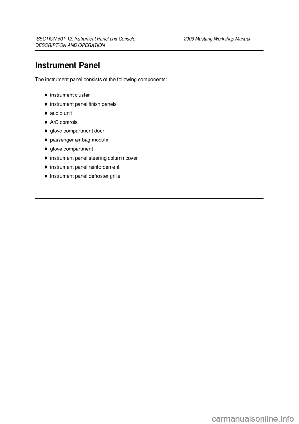 FORD MUSTANG 2003  Workshop Manual DESCRIPTION AND OPERATION 
Instrument Panel 
The instrument panel consists of the following components: 
�zinstrument cluster 
�z instrument panel finish panels 
�z audio unit 
�z A/C controls 
�z glo