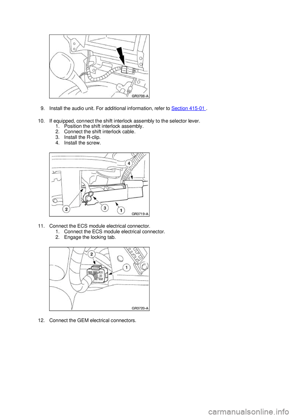 FORD MUSTANG 2003 Owners Guide 9. Install the audio unit. For additional information, refer to 
Section 415 - 01  . 
10. If equipped, connect the shift interlock assembly to the selector lever.  1. Position the shift interlock asse