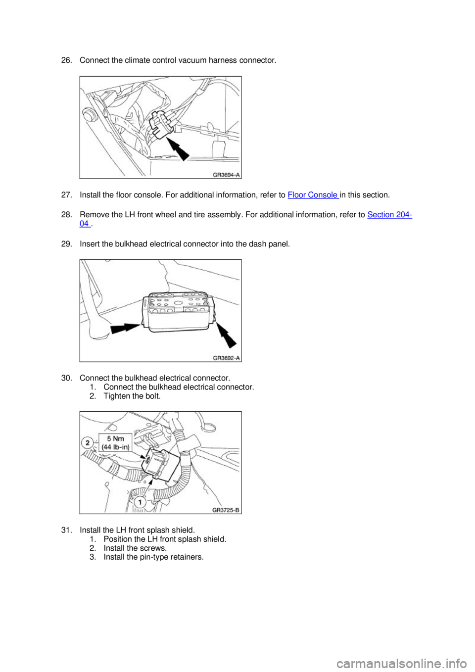 FORD MUSTANG 2003 Owners Manual 26. Connect the climate control vacuum harness connector.
27. Install the floor console. For additional information, refer to
Floor Console in this section.
28. Remove the LH front wheel and tire FORD MUSTANG 2003 Owners Manual 26. Connect the climate control vacuum harness connector.
27. Install the floor console. For additional information, refer to
Floor Console in this section.
28. Remove the LH front wheel and tire