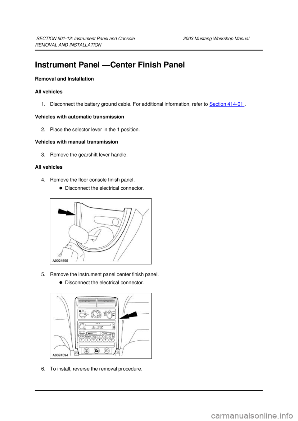 FORD MUSTANG 2003 Workshop Manual REMOVAL AND INSTALLATION
Instrument Panel —
Center Finish Panel
Removal and Installation
All vehicles 1. Disconnect the battery ground cable. For additional information, refer to Section 414 - FORD MUSTANG 2003 Workshop Manual REMOVAL AND INSTALLATION
Instrument Panel —
Center Finish Panel
Removal and Installation
All vehicles 1. Disconnect the battery ground cable. For additional information, refer to Section 414 -