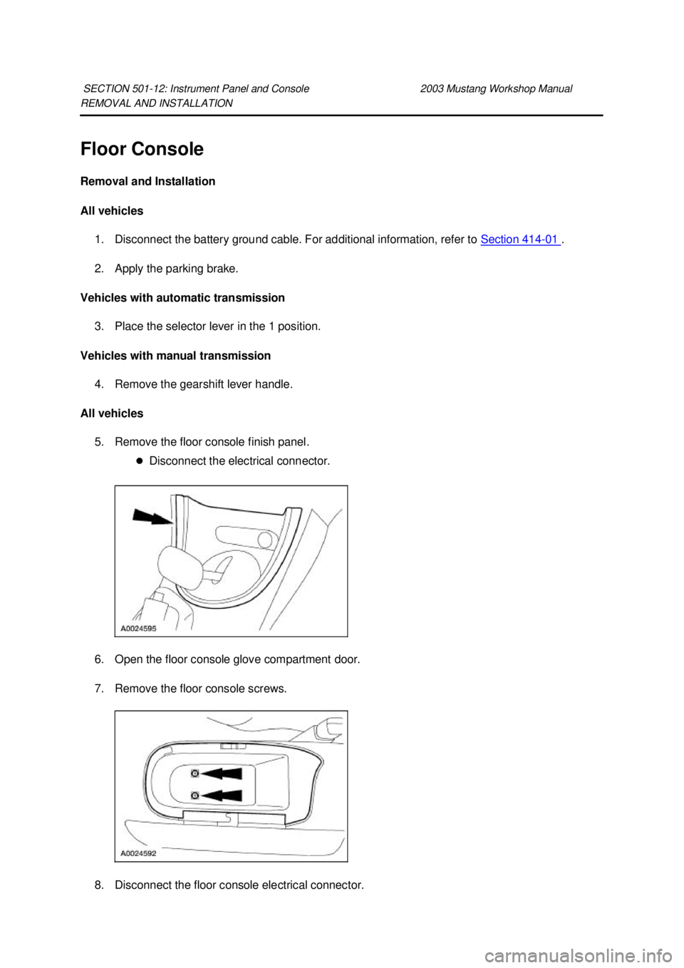 FORD MUSTANG 2003  Workshop Manual REMOVAL AND INSTALLATION 
Floor Console 
Removal and Installation 
All vehicles 
1. Disconnect the battery ground cable. For additional information, refer to  Section 414 - 01  . 
2. Apply the parking