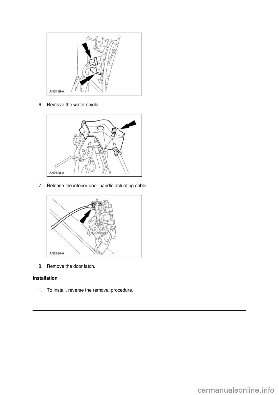 FORD MUSTANG 2003  Workshop Manual 6. Remove the water shield. 
7. Release the interior door handle actuating cable. 
8. Remove the door latch. 
Installation  1. To install, reverse the removal procedure.  Klj .  2 ba
  32003 Must