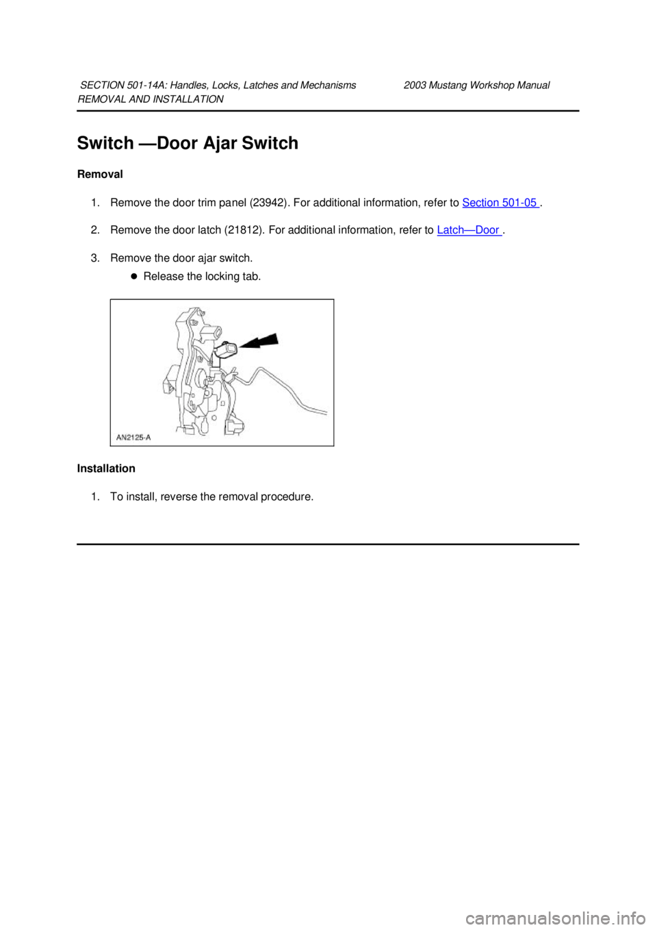 FORD MUSTANG 2003  Workshop Manual REMOVAL AND INSTALLATION 
Switch —
Door Ajar Switch 
Removal  1. Remove the door trim panel (23942). For additional information, refer to  Section 501 - 05  . 
2. Remove the door latch (21812). For 