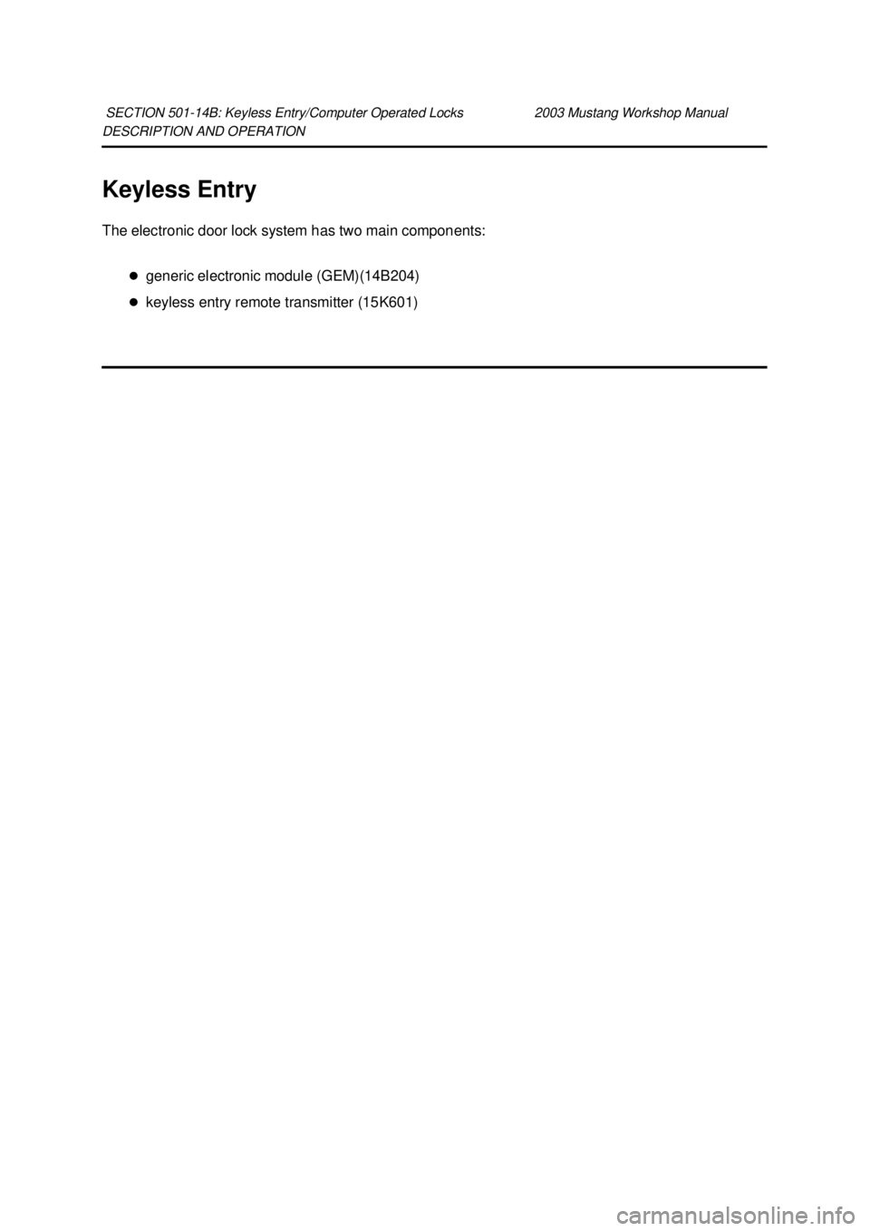 FORD MUSTANG 2003  Workshop Manual DESCRIPTION AND OPERATION 
Keyless Entry 
The electronic door lock system has two main components: 
�zgeneric electronic module (GEM)(14B204) 
�z keyless entry remote transmitter (15K601) 
SECTION 501