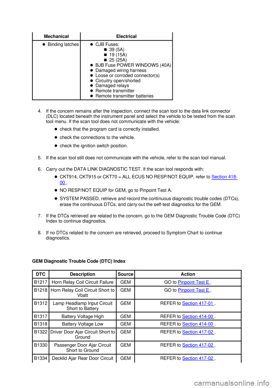 FORD MUSTANG 2003 Repair Manual 4. If the concern remains after the inspection, connect the scan tool to the data link connector 
(DLC) located beneath the instrument panel and select the vehicle to be tested from the scan 
tool men