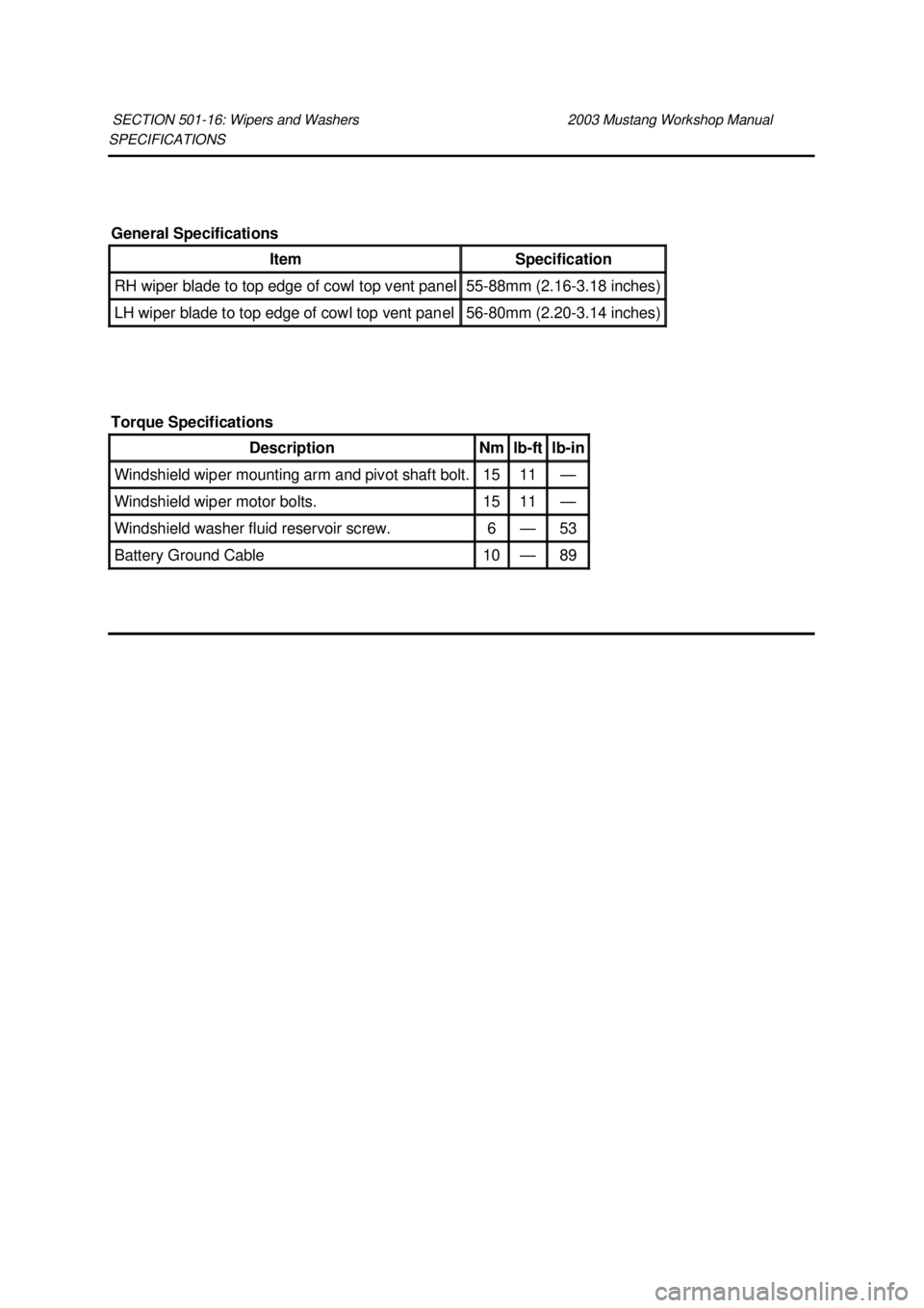 FORD MUSTANG 2003  Workshop Manual SPECIFICATIONS 
SECTION 501-
16: Wipers and Washers  2003 Mustang Workshop Manual General Specifications 
Item  Specification 
RH wiper blade to top edge of cowl top vent panel  55-
88mm (2.16- 3.18 i