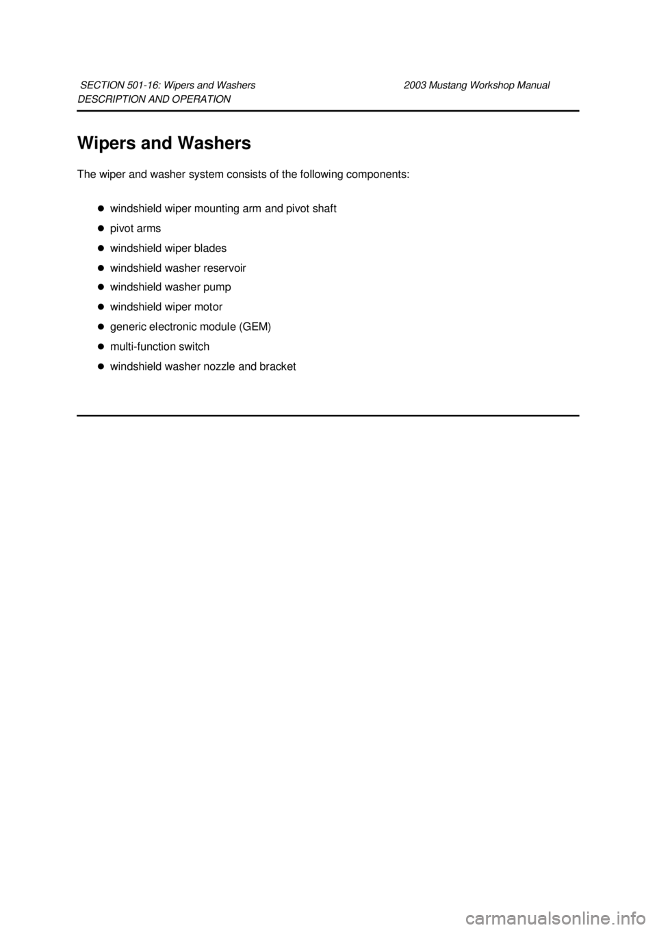 FORD MUSTANG 2003  Workshop Manual DESCRIPTION AND OPERATION 
Wipers and Washers 
The wiper and washer system consists of the following components: 
�zwindshield wiper mounting arm and pivot shaft 
�z pivot arms 
�z windshield wiper bl