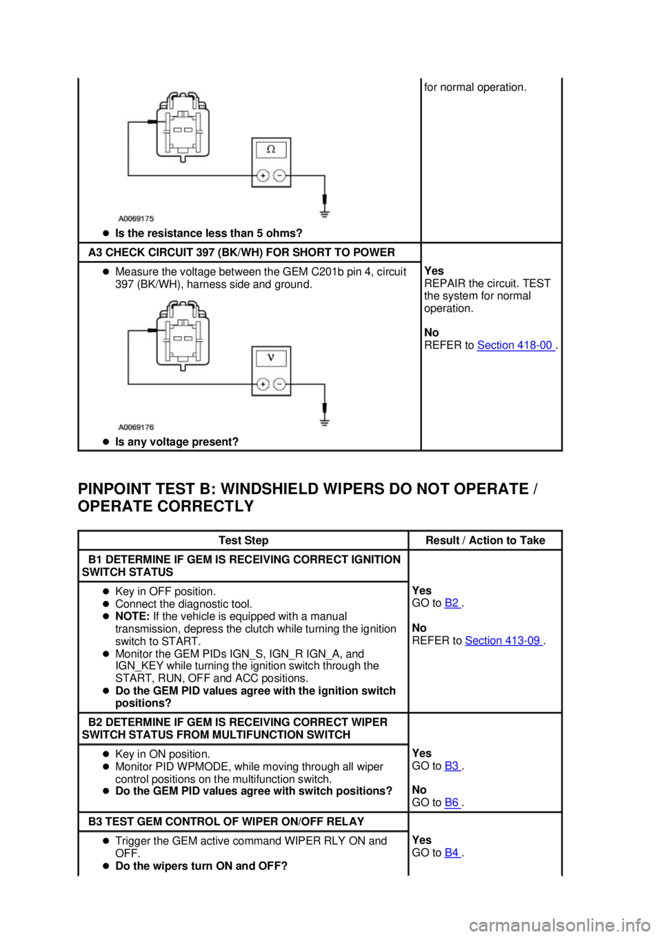 FORD MUSTANG 2003  Workshop Manual PINPOINT TEST B: WINDSHIELD WIPERS DO NOT OPERATE / 
OPERATE CORRECTLY  �z
Is the resistance less than 5 ohms?  for normal operation. 
A3 CHECK CIRCUIT 397 (BK/WH) FOR SHORT TO POWER 
�z
Measure the v