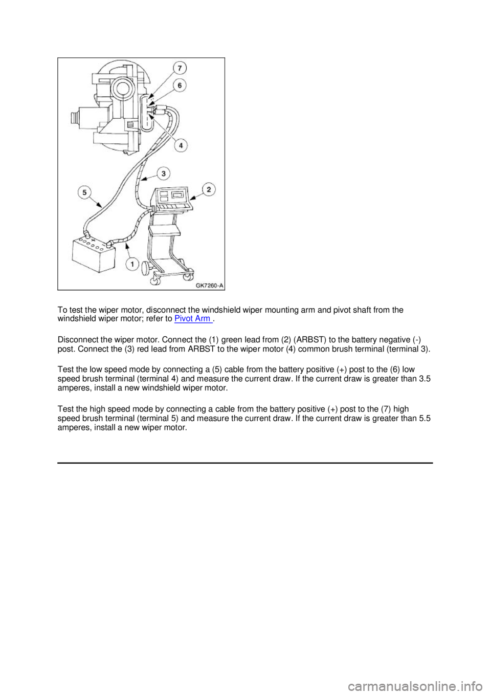 FORD MUSTANG 2003  Workshop Manual To test the wiper motor, disconnect the windshield wiper mounting arm and pivot shaft from the 
windshield wiper motor; refer to 
Pivot Arm  . 
Disconnect the wiper motor. Connect the (1) green lead f