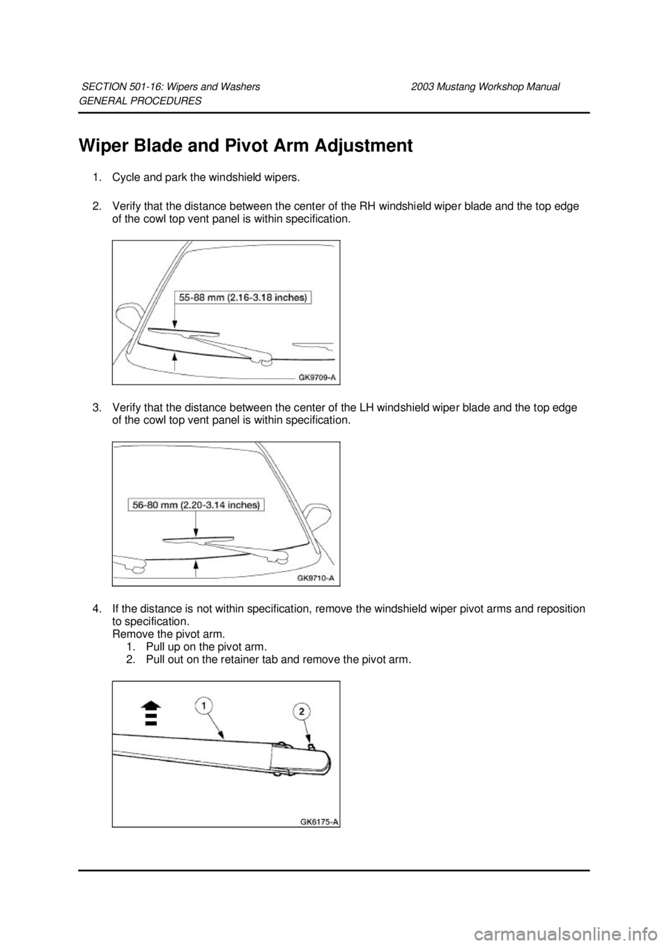 FORD MUSTANG 2003  Workshop Manual GENERAL PROCEDURES 
Wiper Blade and Pivot Arm Adjustment 
1. Cycle and park the windshield wipers. 
2. Verify that the distance between the center of the RH windshield wiper blade and the top edge  of