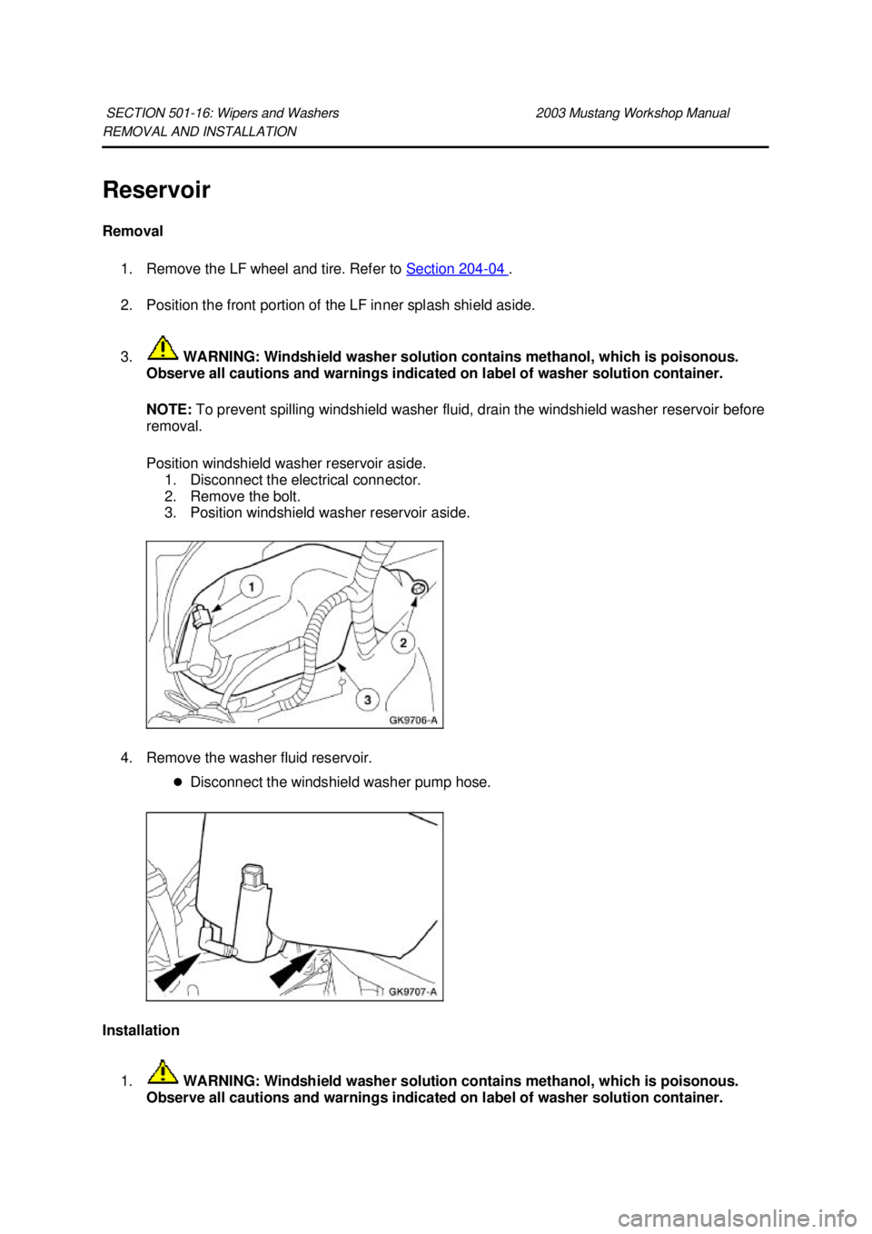 FORD MUSTANG 2003 User Guide REMOVAL AND INSTALLATION
Reservoir
Removal
1. Remove the LF wheel and tire. Refer to Section 204 - 04 .
2. Position the front portion of the LF inner splash shield aside.
3. WARNING: Windshiel FORD MUSTANG 2003 User Guide REMOVAL AND INSTALLATION
Reservoir
Removal
1. Remove the LF wheel and tire. Refer to Section 204 - 04 .
2. Position the front portion of the LF inner splash shield aside.
3. WARNING: Windshiel