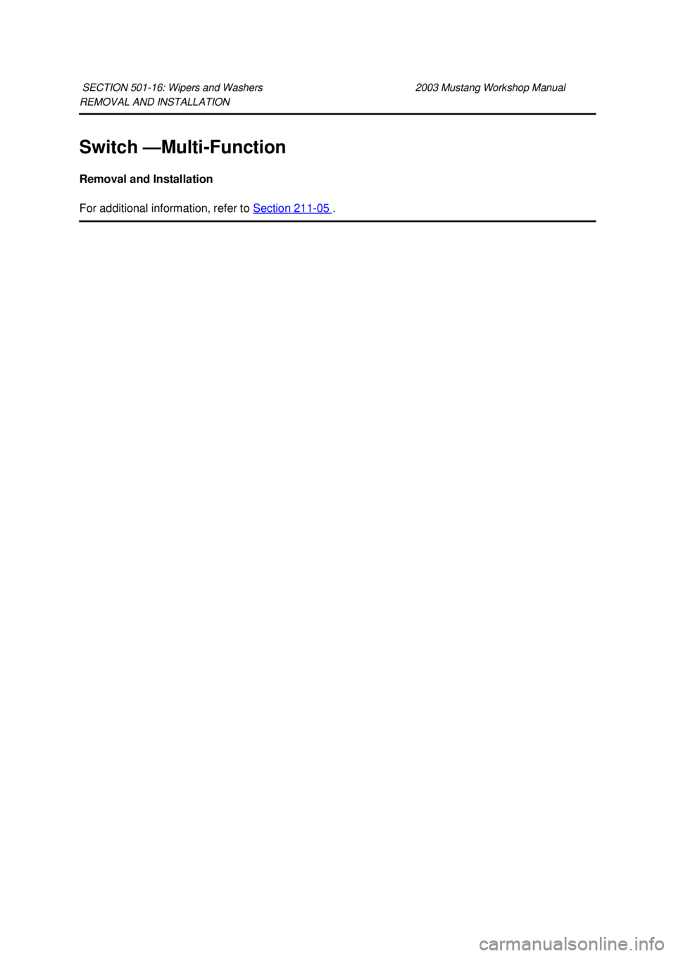 FORD MUSTANG 2003  Workshop Manual REMOVAL AND INSTALLATION 
Switch —
Multi-Function 
Removal and Installation 
For additional information, refer to  Section 211 - 05  . 
SECTION 501-
16: Wipers and Washers  2003 Mustang Workshop Man