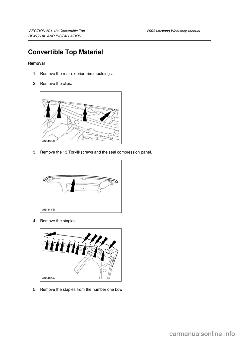 FORD MUSTANG 2003  Workshop Manual REMOVAL AND INSTALLATION 
Convertible Top Material 
Removal 
1. Remove the rear exterior trim mouldings. 
2. Remove the clips. 
3. Remove the 13 Torx® screws and the seal compression panel. 
4. Remov