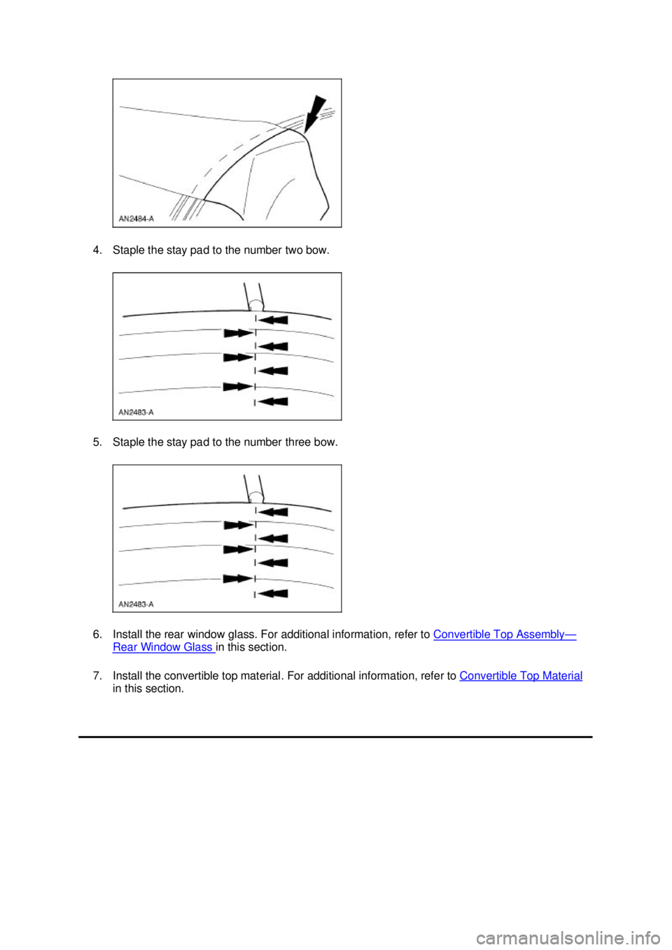 FORD MUSTANG 2003 Workshop Manual 4. Staple the stay pad to the number two bow.
5. Staple the stay pad to the number three bow.
6. Install the rear window glass. For additional information, refer to
Convertible Top Assembly —
Rea FORD MUSTANG 2003 Workshop Manual 4. Staple the stay pad to the number two bow.
5. Staple the stay pad to the number three bow.
6. Install the rear window glass. For additional information, refer to
Convertible Top Assembly —
Rea