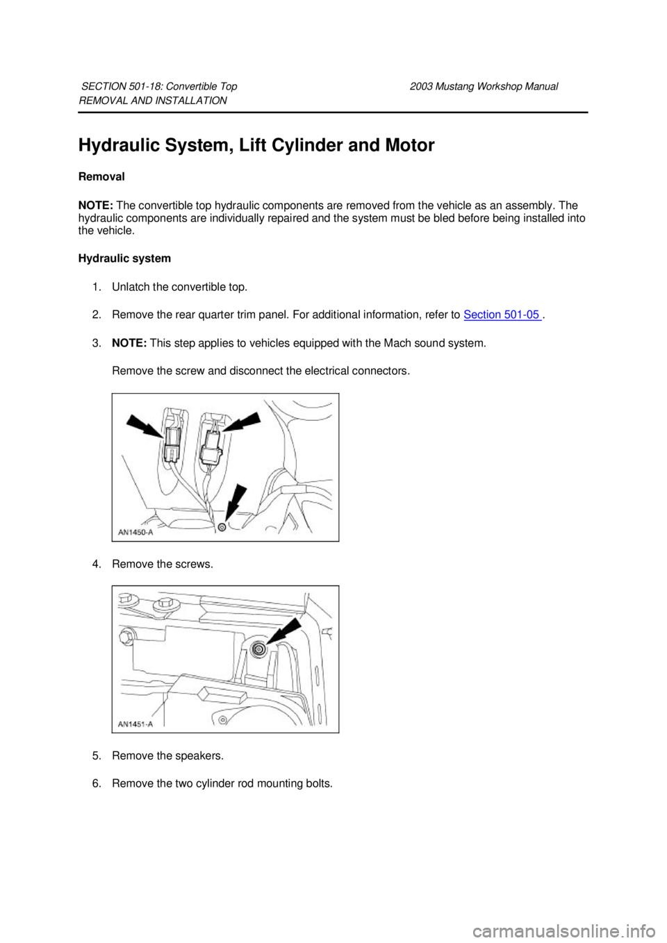 FORD MUSTANG 2003  Workshop Manual REMOVAL AND INSTALLATION 
Hydraulic System, Lift Cylinder and Motor 
Removal 
NOTE: 
The convertible top hydraulic components are removed from the vehicle as an assembly. The 
hydraulic components are