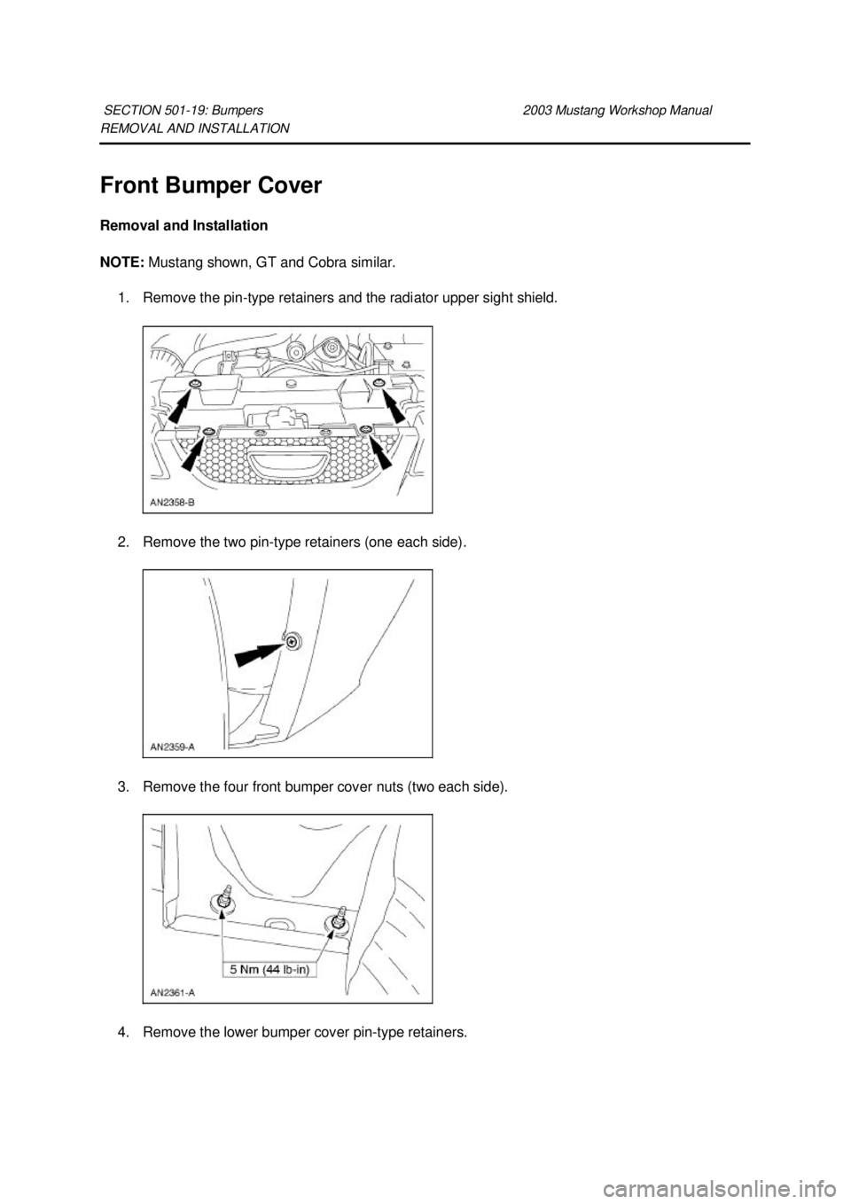 FORD MUSTANG 2003  Workshop Manual REMOVAL AND INSTALLATION 
Front Bumper Cover 
Removal and Installation 
NOTE: 
Mustang shown, GT and Cobra similar. 
1. Remove the pin- type retainers and the radiator upper sight shield. 
2. Remove t