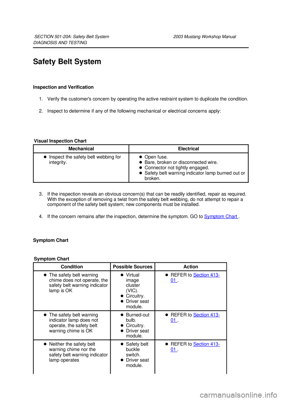 FORD MUSTANG 2003 Workshop Manual DIAGNOSIS AND TESTING
Safety Belt System
Inspection and Verification
1. Verify the customers concern by operating the active restraint system to duplicate the condition.
2. Inspect to determine i FORD MUSTANG 2003 Workshop Manual DIAGNOSIS AND TESTING
Safety Belt System
Inspection and Verification
1. Verify the customers concern by operating the active restraint system to duplicate the condition.
2. Inspect to determine i