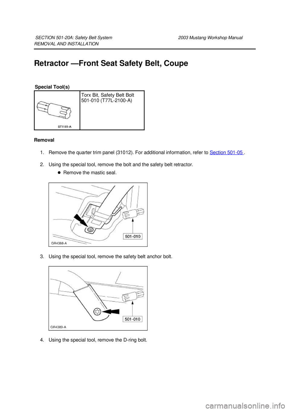 FORD MUSTANG 2003  Workshop Manual REMOVAL AND INSTALLATION 
Retractor —
Front Seat Safety Belt, Coupe 
Removal  1. Remove the quarter trim panel (31012). For additional information, refer to  Section 501 - 05  . 
2. Using the specia
