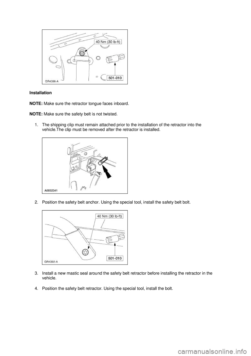 FORD MUSTANG 2003  Workshop Manual Installation 
NOTE: 
Make sure the retractor tongue faces inboard. 
NOTE:  Make sure the safety belt is not twisted. 
1. The shipping clip must remain attached prior to the installation of the retract