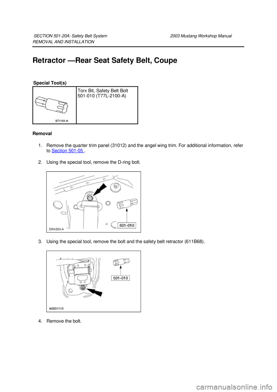 FORD MUSTANG 2003  Workshop Manual REMOVAL AND INSTALLATION 
Retractor —
Rear Seat Safety Belt, Coupe 
Removal  1. Remove the quarter trim panel (31012) and the angel wing trim. For additional information, refer  to Section 501 - 05 