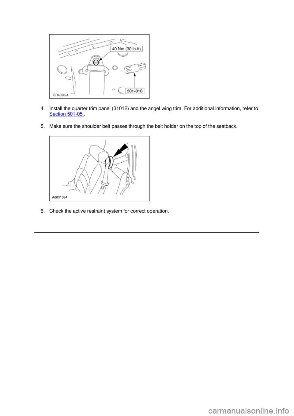 FORD MUSTANG 2003  Workshop Manual 4. Install the quarter trim panel (31012) and the angel wing trim. For additional information, refer to 
Section 501 - 05  . 
5. Make sure the shoulder belt passes through the belt holder on the top o