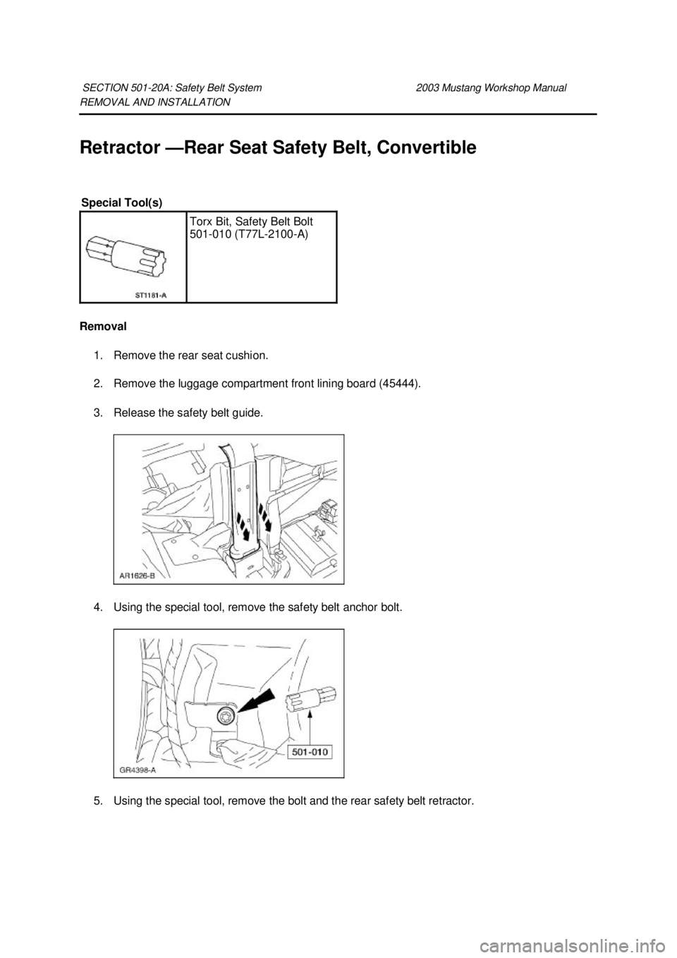 FORD MUSTANG 2003  Workshop Manual REMOVAL AND INSTALLATION 
Retractor —
Rear Seat Safety Belt, Convertible 
Removal  1. Remove the rear seat cushion. 
2. Remove the luggage compartment front lining board (45444). 
3. Release the saf