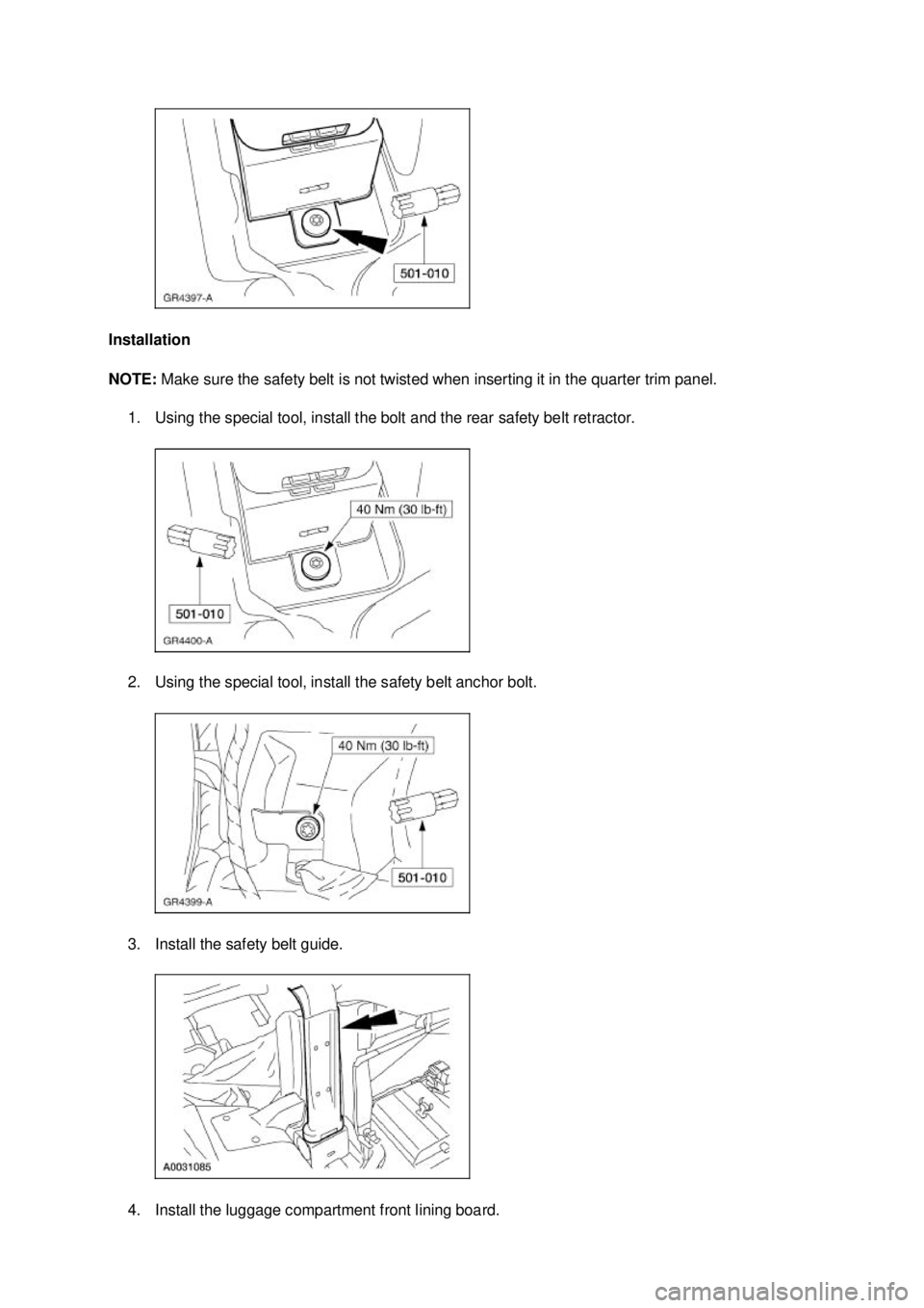 FORD MUSTANG 2003  Workshop Manual Installation 
NOTE: 
Make sure the safety belt is not twisted when inserting it in the quarter trim panel. 
1. Using the special tool, install the bolt and the rear safety belt retractor. 
2. Using th