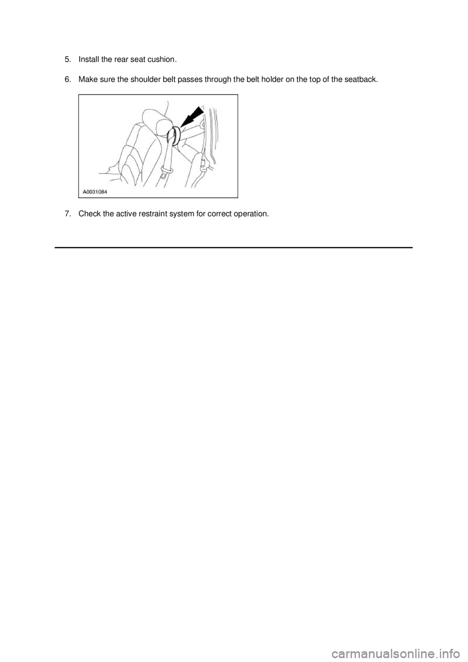 FORD MUSTANG 2003  Workshop Manual 5. Install the rear seat cushion. 
6. Make sure the shoulder belt passes through the belt holder on the top of the seatback. 
7. Check the active restraint system for correct operation.  Klj .  3 