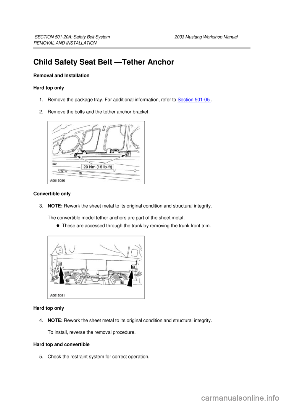 FORD MUSTANG 2003  Workshop Manual REMOVAL AND INSTALLATION 
Child Safety Seat Belt —
Tether Anchor 
Removal and Installation 
Hard top only  1. Remove the package tray. For additional information, refer to  Section 501 - 05  . 
2. R
