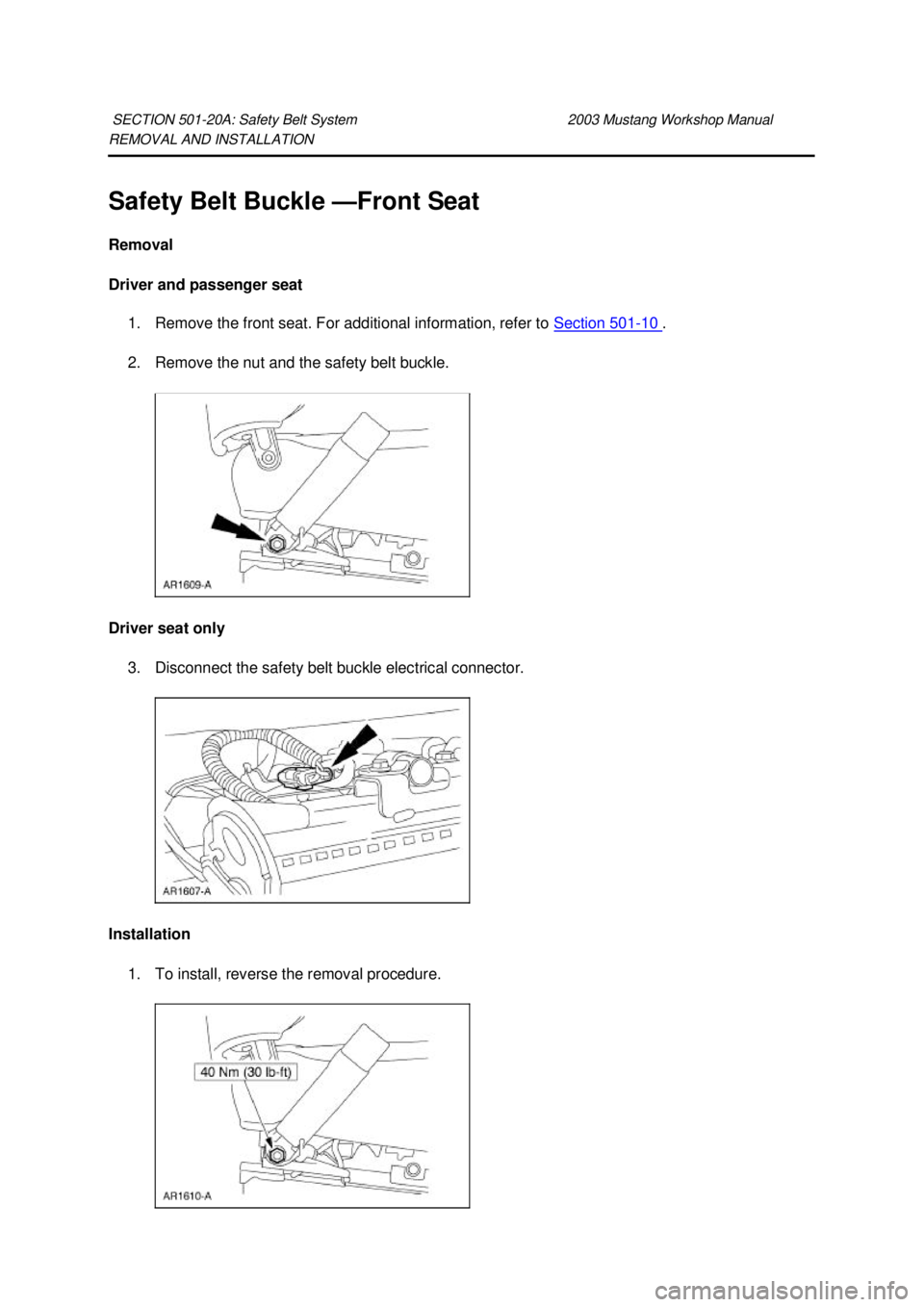 FORD MUSTANG 2003  Workshop Manual REMOVAL AND INSTALLATION 
Safety Belt Buckle —
Front Seat 
Removal 
Driver and passenger seat  1. Remove the front seat. For additional information, refer to  Section 501 - 10  . 
2. Remove the nut 