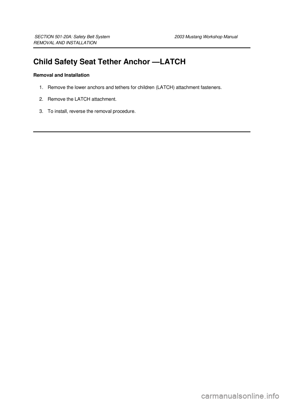 FORD MUSTANG 2003  Workshop Manual REMOVAL AND INSTALLATION 
Child Safety Seat Tether Anchor —
LATCH 
Removal and Installation  1. Remove the lower anchors and tethers for children (LATCH) attachment fasteners. 
2. Remove the LATCH a