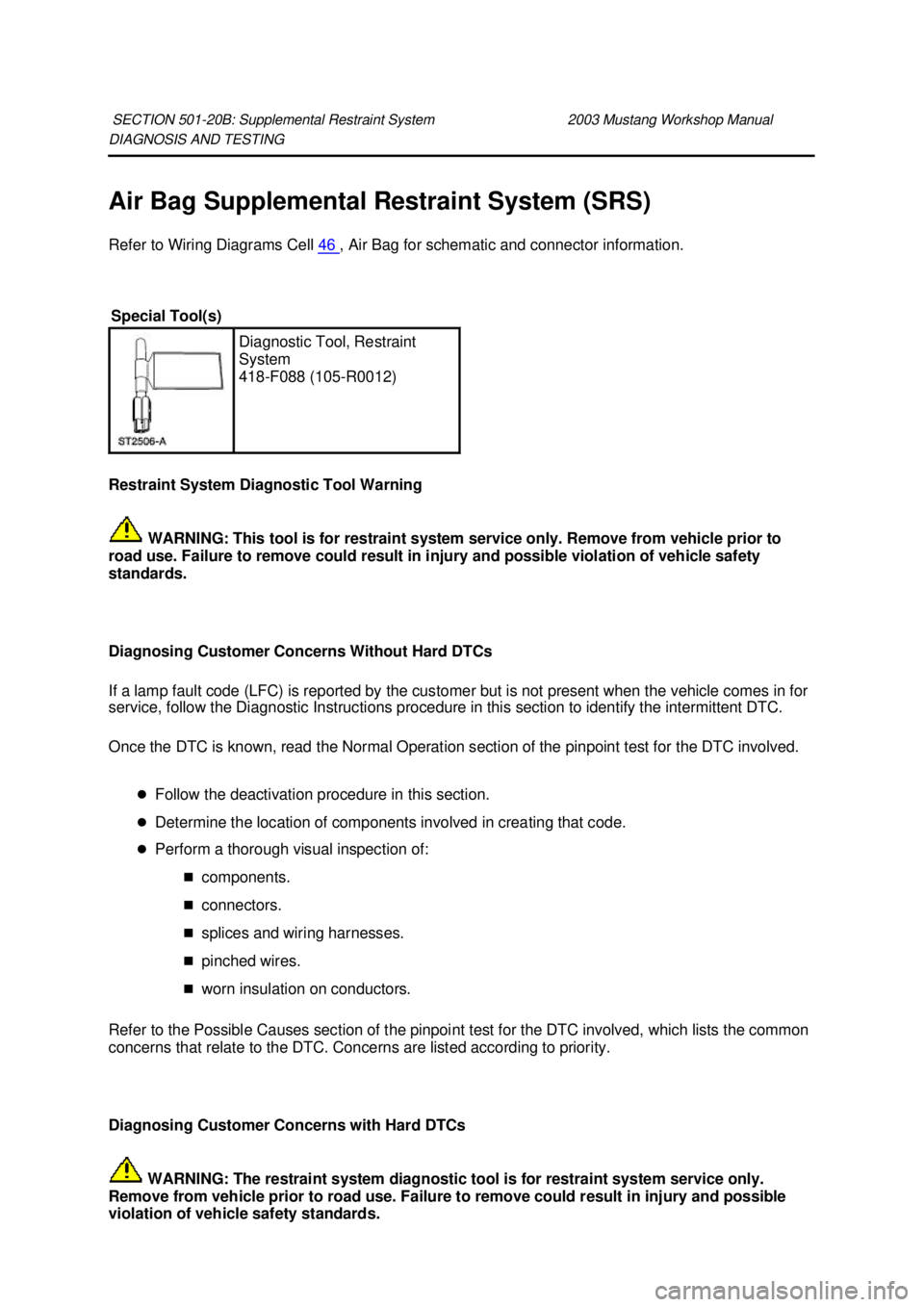 FORD MUSTANG 2003  Workshop Manual DIAGNOSIS AND TESTING 
Air Bag Supplemental Restraint System (SRS) 
Refer to Wiring Diagrams Cell 
46  , Air Bag for schematic and connector information. 
Restraint System Diagnostic Tool Warning   WA