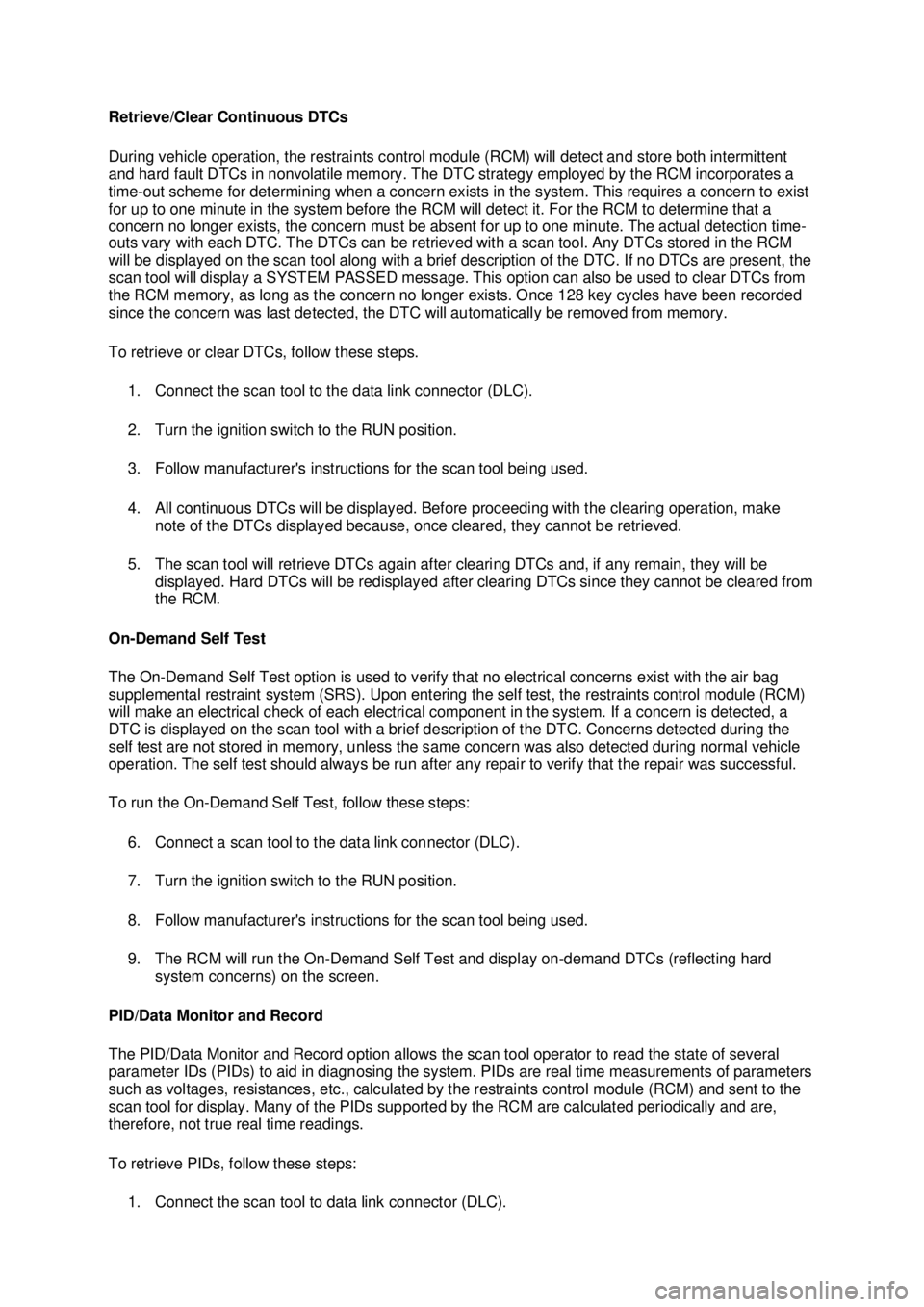 FORD MUSTANG 2003  Workshop Manual Retrieve/Clear Continuous DTCs 
During vehicle operation, the restraints control module (RCM) will detect and store both intermittent 
and hard fault DTCs in nonvolatile memory. The DTC strategy emplo