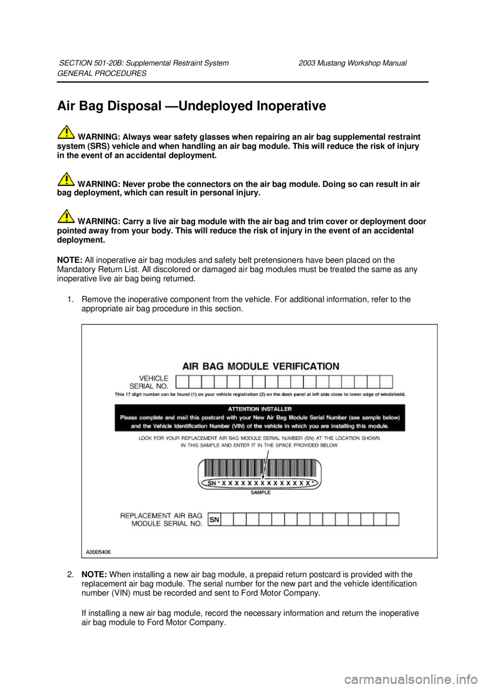 FORD MUSTANG 2003 Workshop Manual GENERAL PROCEDURES
Air Bag Disposal —
Undeployed Inoperative
WARNING: Always wear safety glasses when repairing an air bag supplemental restraint
system (SRS) vehicle and when handling an air ba FORD MUSTANG 2003 Workshop Manual GENERAL PROCEDURES
Air Bag Disposal —
Undeployed Inoperative
WARNING: Always wear safety glasses when repairing an air bag supplemental restraint
system (SRS) vehicle and when handling an air ba