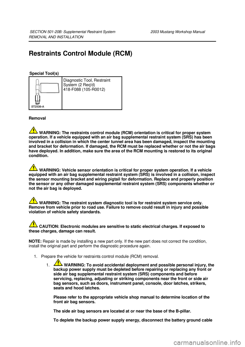 FORD MUSTANG 2003 User Guide REMOVAL AND INSTALLATION 
Restraints Control Module (RCM) 
Removal 
 WARNING: The restraints control module (RCM) orientation is critical for proper system 
operation. If a vehicle equipped with an ai