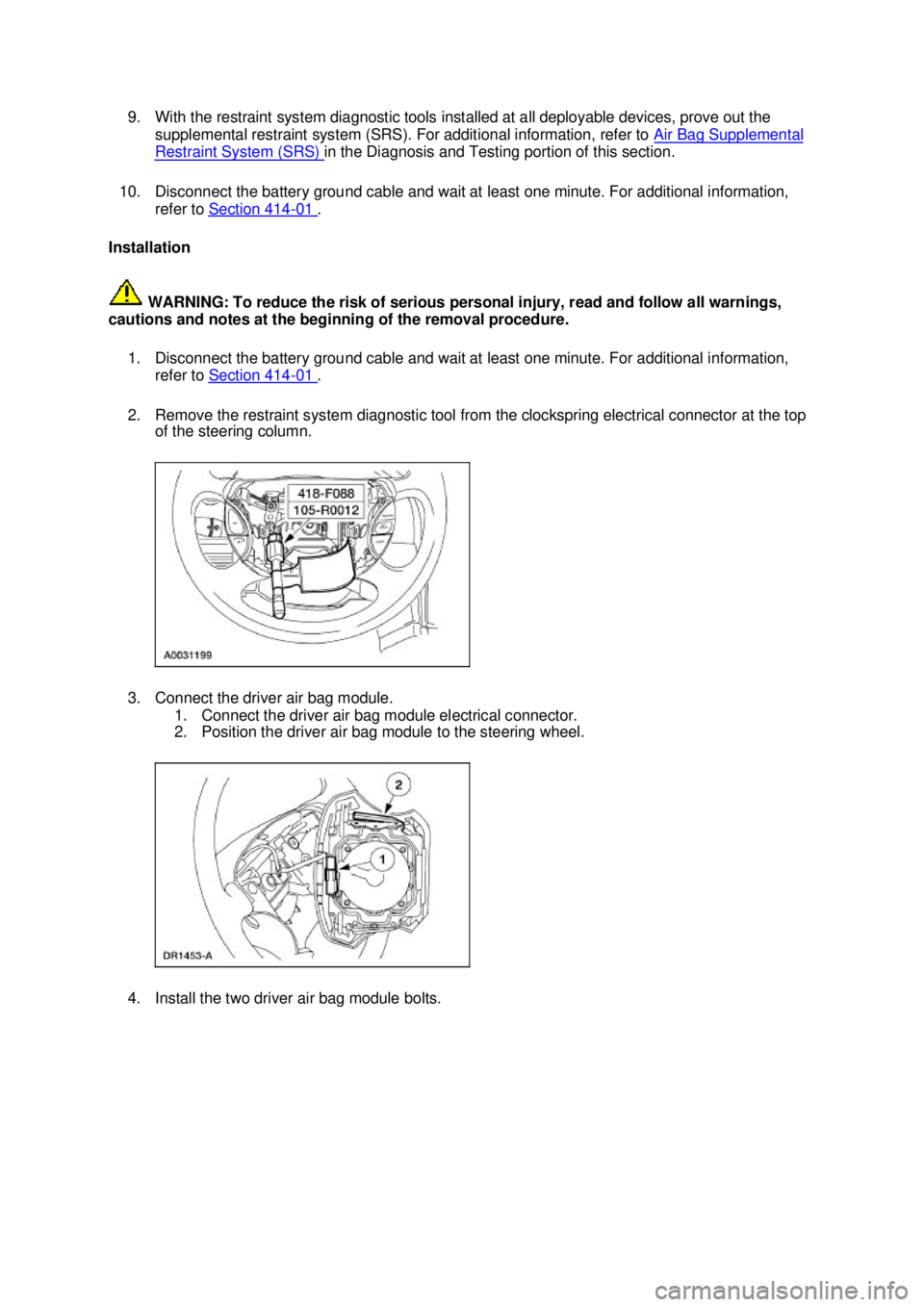 FORD MUSTANG 2003 Owners Manual 9. With the restraint system diagnostic tools installed at all deployable devices, prove out the 
supplemental restraint system (SRS). For additional information, refer to  Air Bag Supplemental Restra