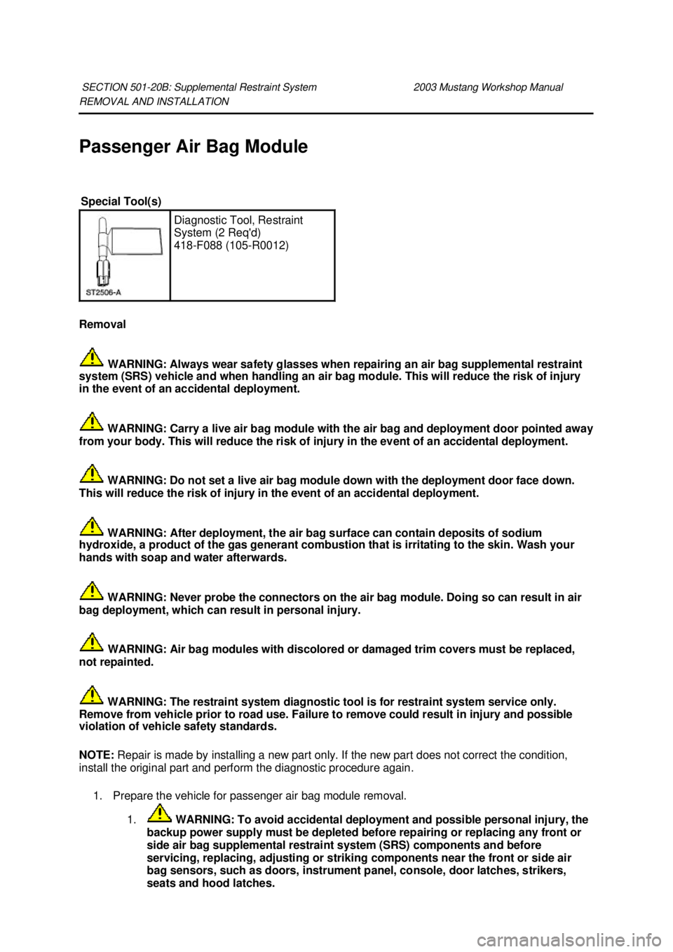 FORD MUSTANG 2003 User Guide REMOVAL AND INSTALLATION 
Passenger Air Bag Module 
Removal 
 WARNING: Always wear safety glasses when repairing an air bag supplemental restraint 
system (SRS) vehicle and when handling an air bag mo