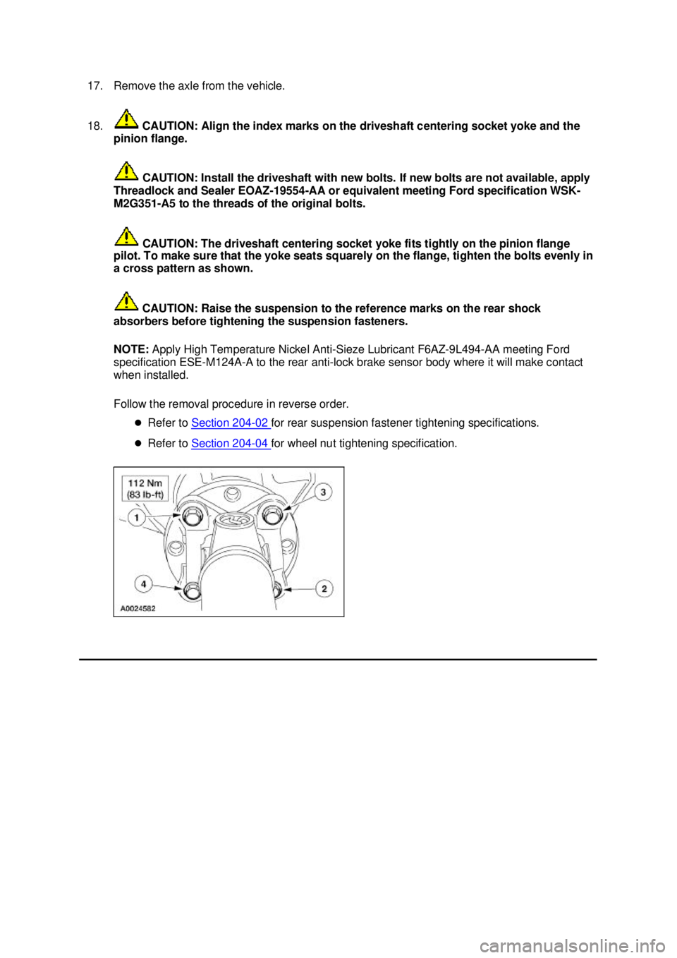 FORD MUSTANG 2003 Workshop Manual 17. Remove the axle from the vehicle.
18.
CAUTION: Align the index marks on the driveshaft centering socket yoke and the
pinion flange.
CAUTION: Install the driveshaft with new bolts. If new bolt FORD MUSTANG 2003 Workshop Manual 17. Remove the axle from the vehicle.
18.
CAUTION: Align the index marks on the driveshaft centering socket yoke and the
pinion flange.
CAUTION: Install the driveshaft with new bolts. If new bolt