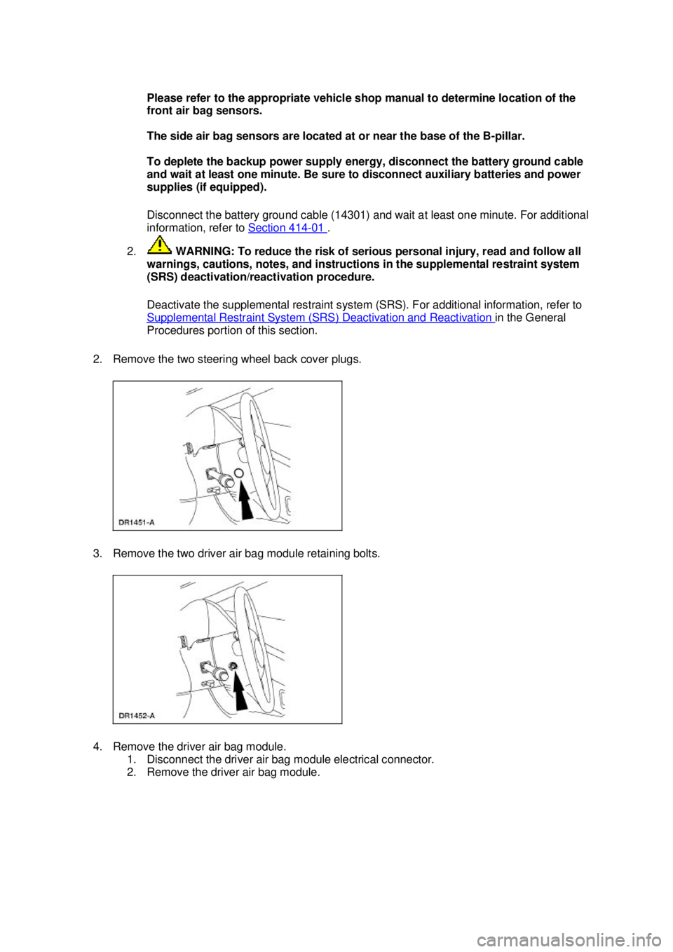 FORD MUSTANG 2003 Workshop Manual Please refer to the appropriate vehicle shop manual to determine location of the
front air bag sensors.
The side air bag sensors are located at or near the base of the B-
pillar.
To deplete the bac FORD MUSTANG 2003 Workshop Manual Please refer to the appropriate vehicle shop manual to determine location of the
front air bag sensors.
The side air bag sensors are located at or near the base of the B-
pillar.
To deplete the bac