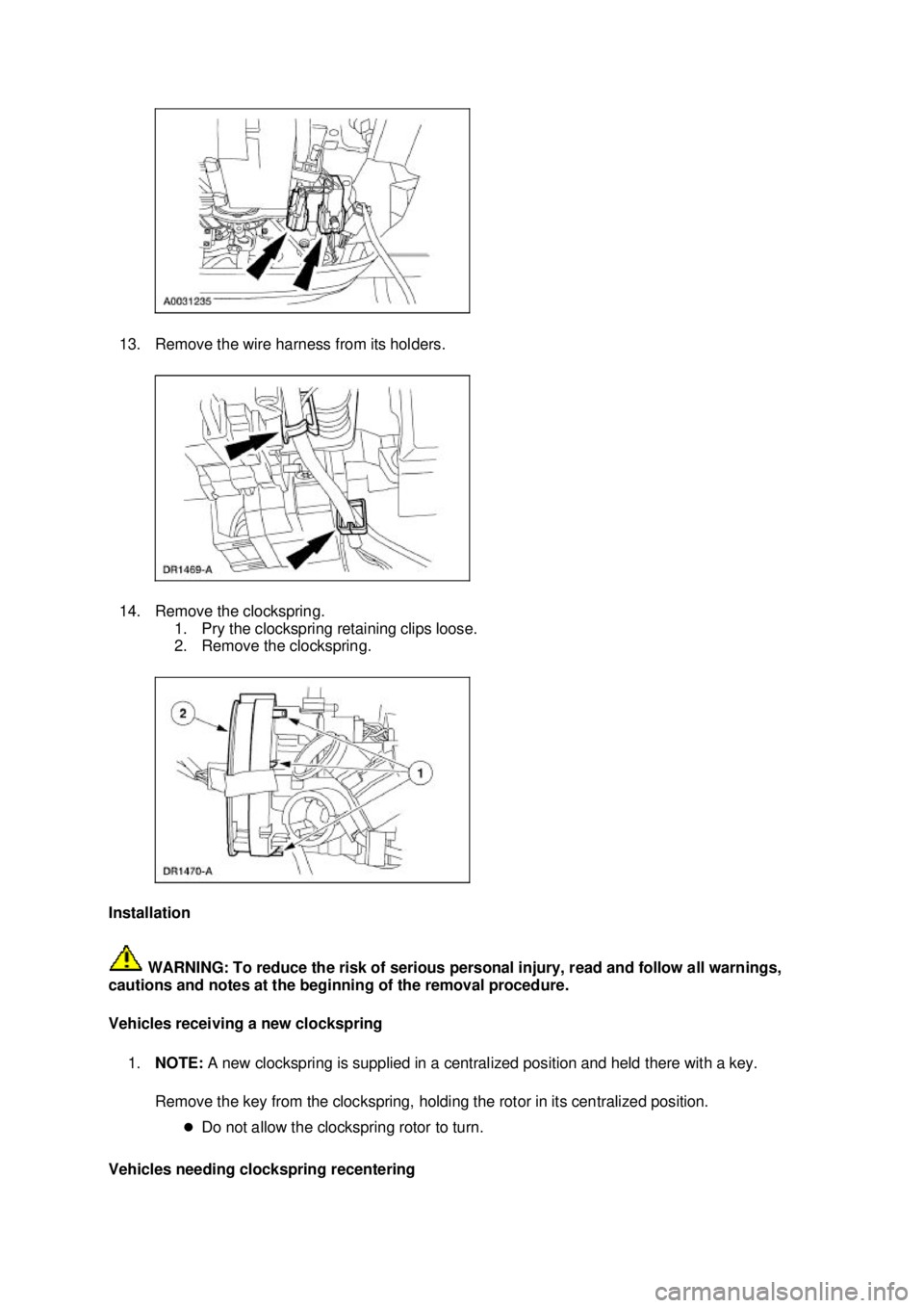 FORD MUSTANG 2003  Workshop Manual 13. Remove the wire harness from its holders. 
14. Remove the clockspring. 
1. Pry the clockspring retaining clips loose. 
2. Remove the clockspring. 
Installation   WARNING: To reduce the risk of ser