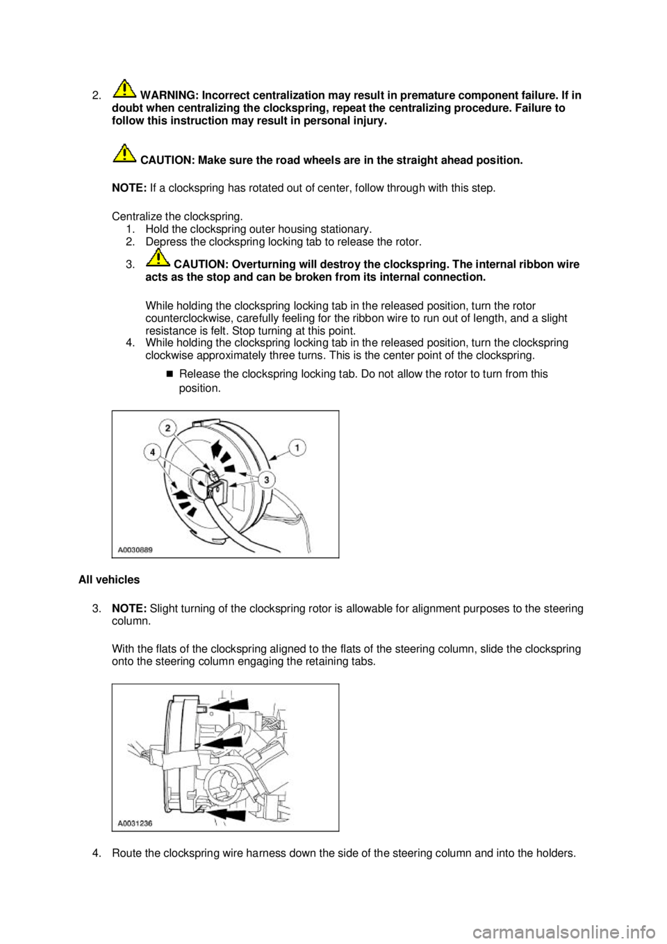 FORD MUSTANG 2003 User Guide 2.
 WARNING: Incorrect centralization may result in premature component failure. If in 
doubt when centralizing the clockspring, repeat the centralizing procedure. Failure to 
follow this instruction 