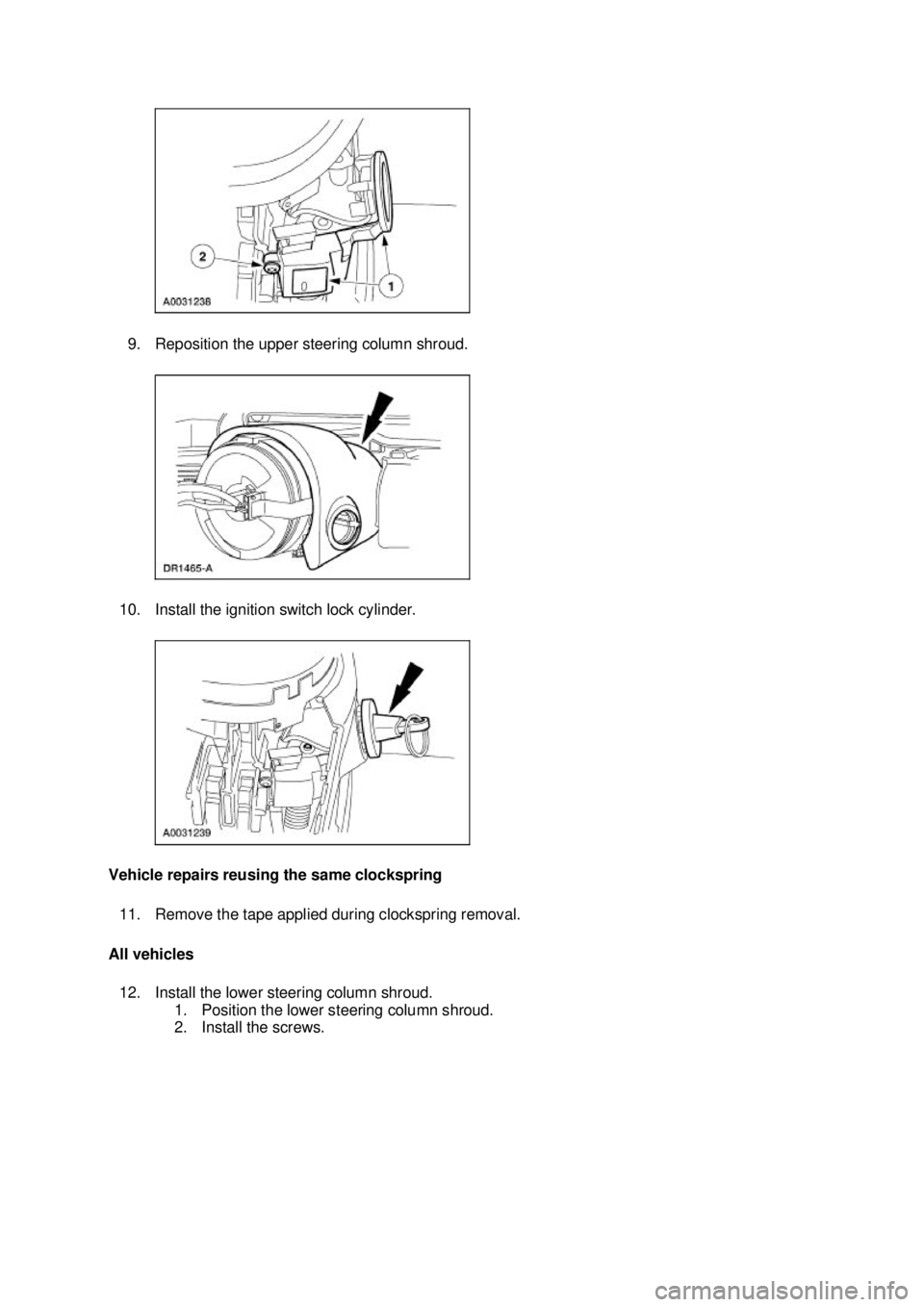 FORD MUSTANG 2003 Workshop Manual 9. Reposition the upper steering column shroud.
10. Install the ignition switch lock cylinder.
Vehicle repairs reusing the same clockspring 11. Remove the tape applied during clockspring removal.
FORD MUSTANG 2003 Workshop Manual 9. Reposition the upper steering column shroud.
10. Install the ignition switch lock cylinder.
Vehicle repairs reusing the same clockspring 11. Remove the tape applied during clockspring removal.