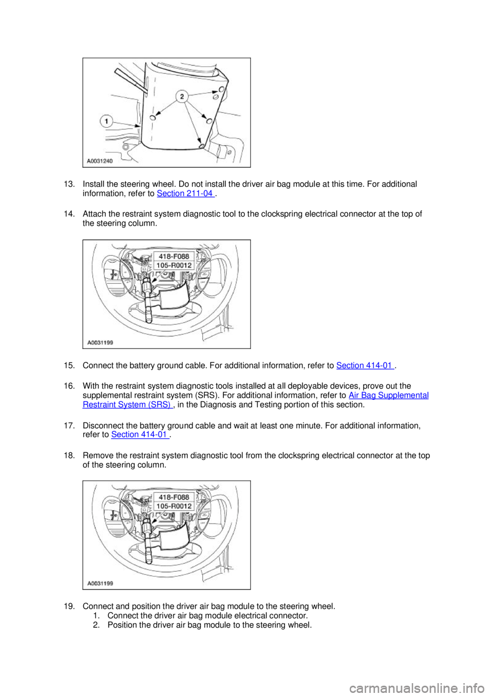 FORD MUSTANG 2003 Workshop Manual 13. Install the steering wheel. Do not install the driver air bag module at this time. For additional
information, refer to Section 211 - 04 .
14. Attach the restraint system diagnostic tool to th FORD MUSTANG 2003 Workshop Manual 13. Install the steering wheel. Do not install the driver air bag module at this time. For additional
information, refer to Section 211 - 04 .
14. Attach the restraint system diagnostic tool to th