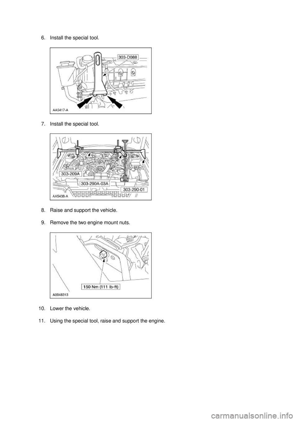FORD MUSTANG 2003  Workshop Manual 6. Install the special tool. 
7. Install the special tool. 
8. Raise and support the vehicle. 
9. Remove the two engine mount nuts. 
10. Lower the vehicle. 
11. Using the special tool, raise and suppo