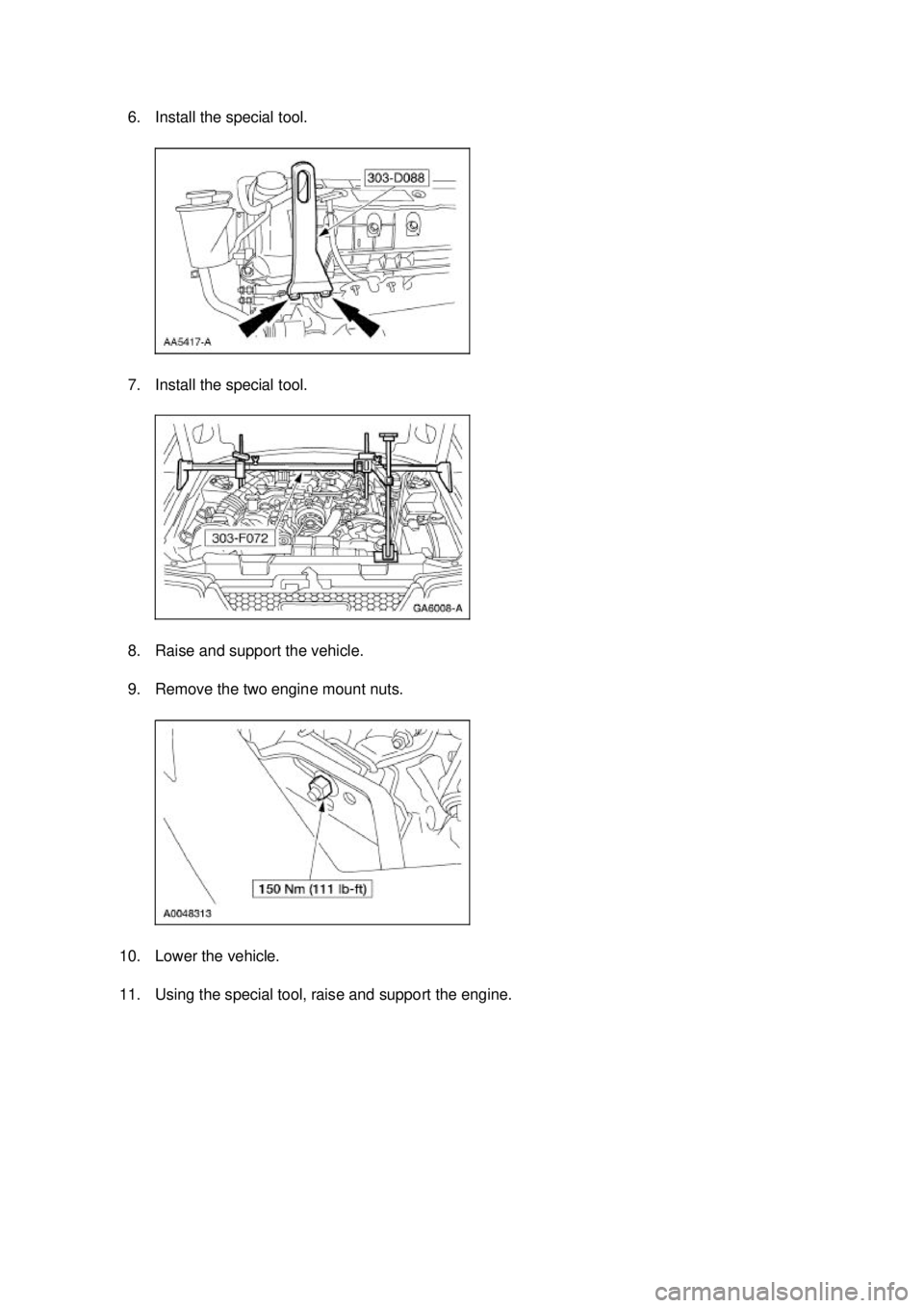 FORD MUSTANG 2003  Workshop Manual 6. Install the special tool. 
7. Install the special tool. 
8. Raise and support the vehicle. 
9. Remove the two engine mount nuts. 
10. Lower the vehicle. 
11. Using the special tool, raise and suppo