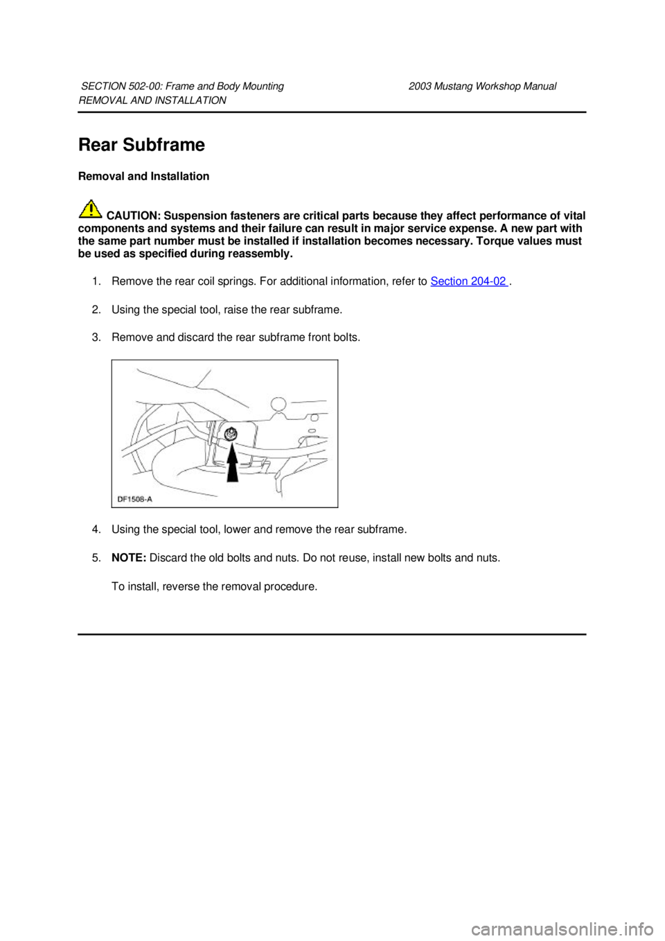 FORD MUSTANG 2003  Workshop Manual REMOVAL AND INSTALLATION 
Rear Subframe 
Removal and Installation 
 CAUTION: Suspension fasteners are critical parts because they affect performance of vital 
components and systems and their failure 