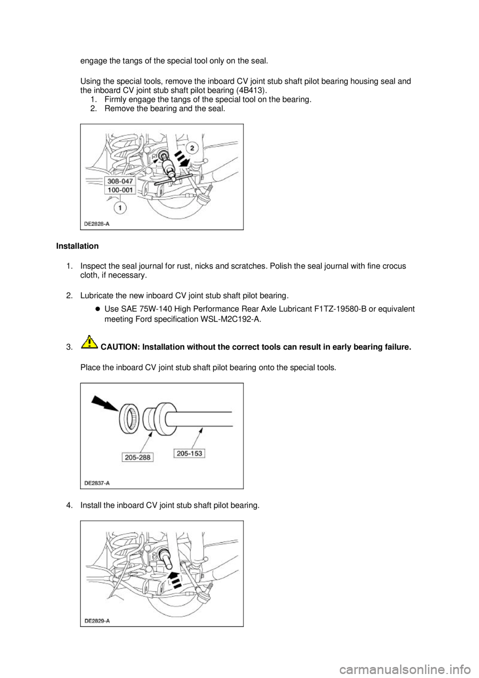 FORD MUSTANG 2003  Workshop Manual engage the tangs of the special tool only on the seal. 
Using the special tools, remove the inboard CV joint stub shaft pilot bearing housing seal and 
the inboard CV joint stub shaft pilot bearing (4