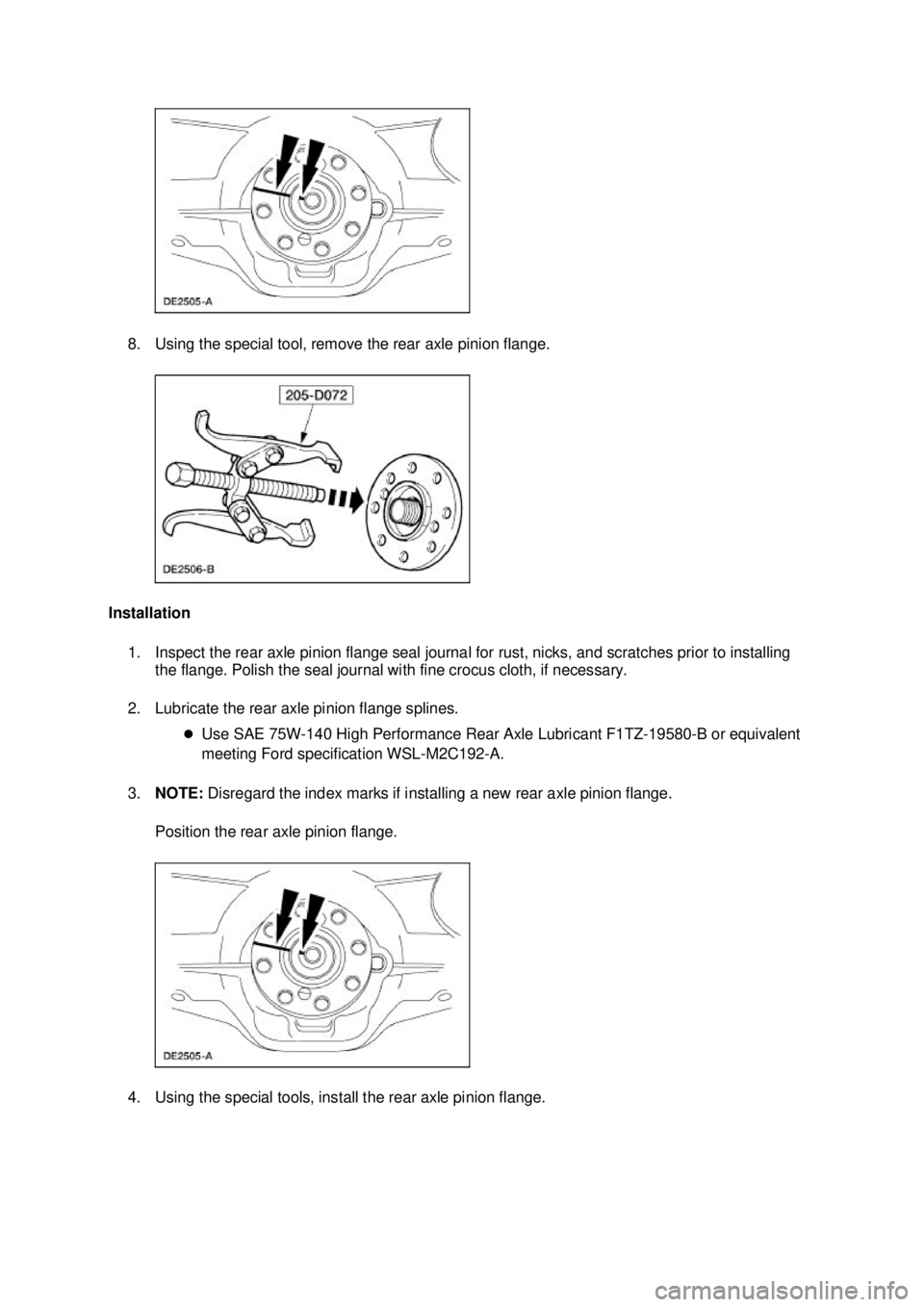 FORD MUSTANG 2003  Workshop Manual 8. Using the special tool, remove the rear axle pinion flange. 
Installation  1. Inspect the rear axle pinion flange seal journal for rust, nicks, and scratches prior to installing  the flange. Polish