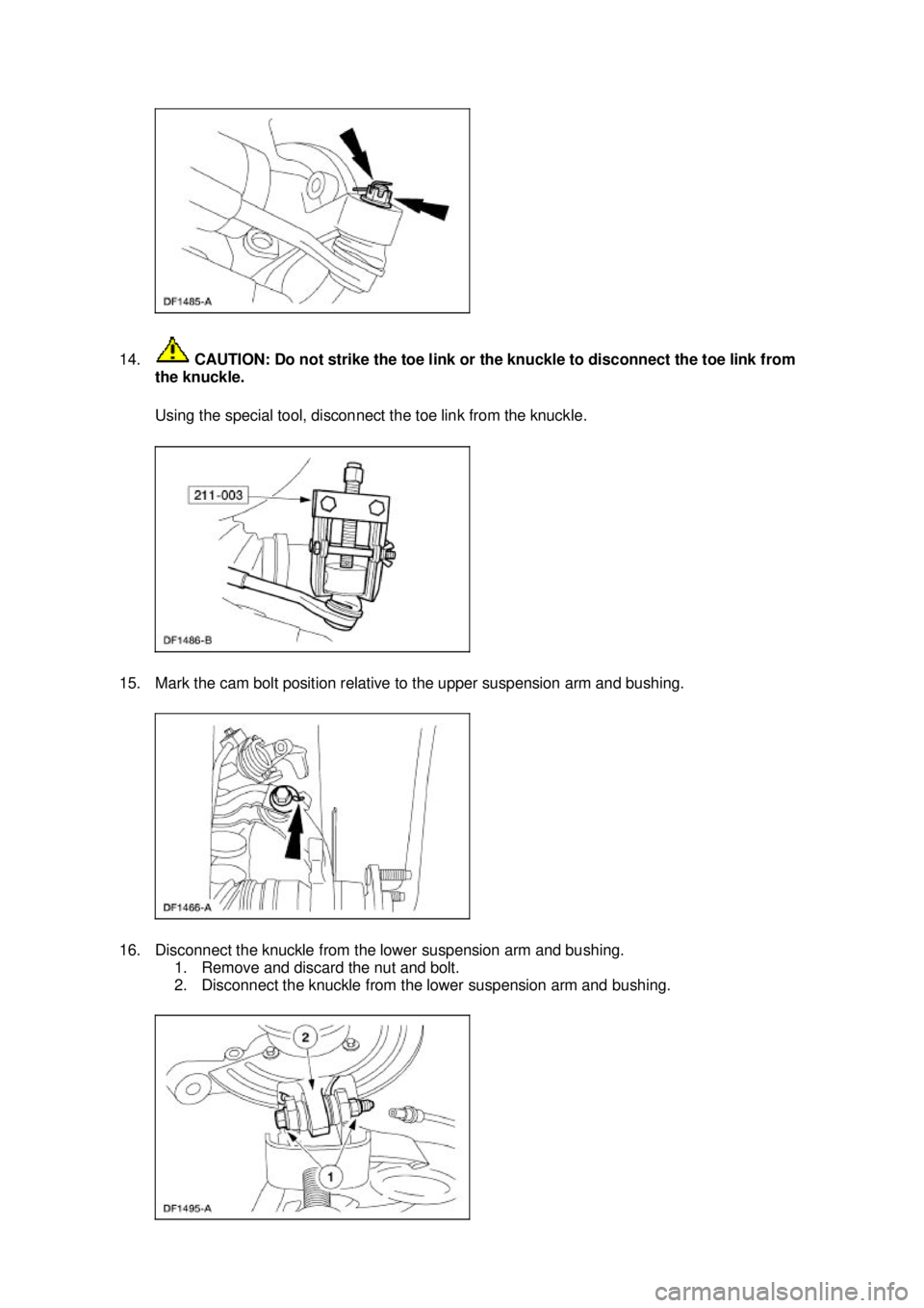 FORD MUSTANG 2003  Workshop Manual 14.
 CAUTION: Do not strike the toe link or the knuckle to disconnect the toe link from 
the knuckle. 
Using the special tool, disconnect the toe link from the knuckle. 
15. Mark the cam bolt position